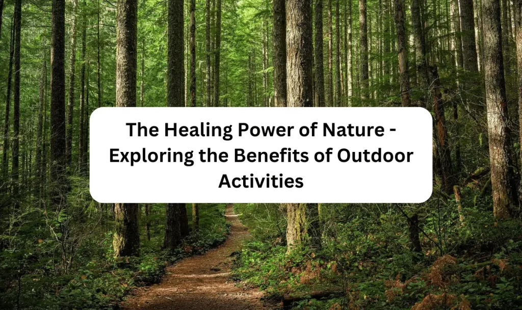 The Healing Power of Nature - Exploring the Benefits of Outdoor Activities